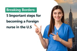 Breaking Borders: 5 Important steps for becoming a Foreign nurse in the U.S